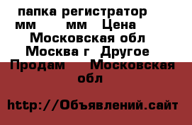 папка-регистратор “50“мм “70“ мм › Цена ­ 50 - Московская обл., Москва г. Другое » Продам   . Московская обл.